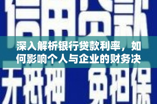 沧县深入解析银行贷款利率，如何影响个人与企业的财务决策
