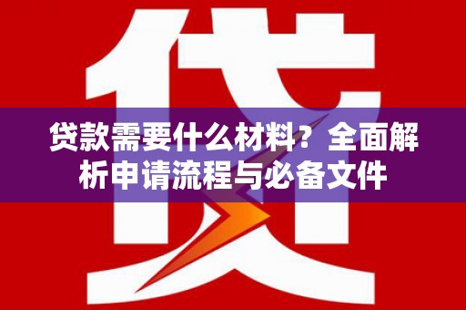 沧县贷款需要什么材料？全面解析申请流程与必备文件