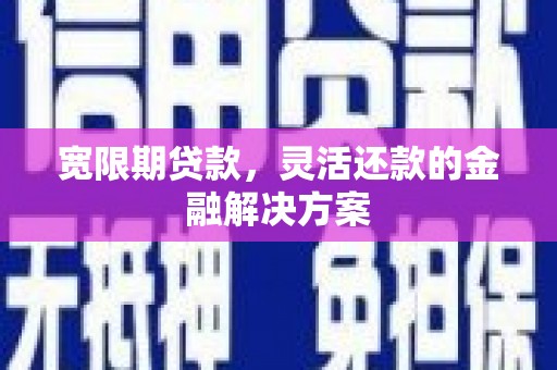 沧县宽限期贷款，灵活还款的金融解决方案