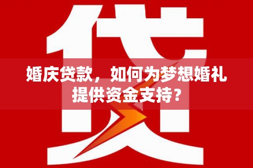 沧县婚庆贷款，如何为梦想婚礼提供资金支持？