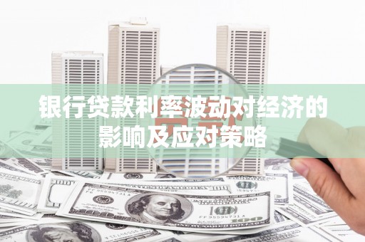 沧县银行贷款利率波动对经济的影响及应对策略