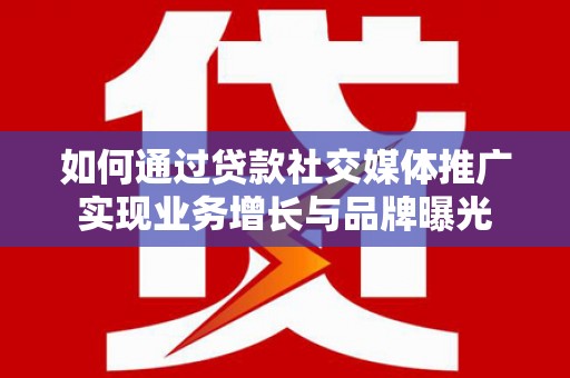 沧县如何通过贷款社交媒体推广实现业务增长与品牌曝光