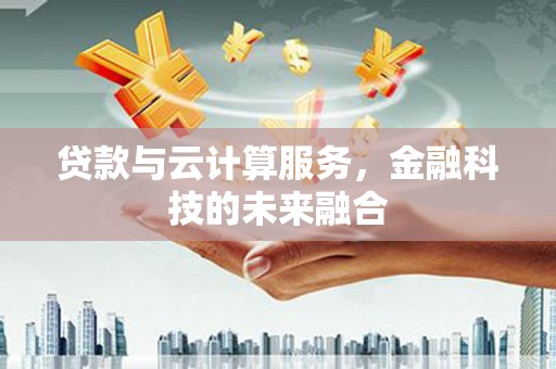 沧县贷款与云计算服务，金融科技的未来融合