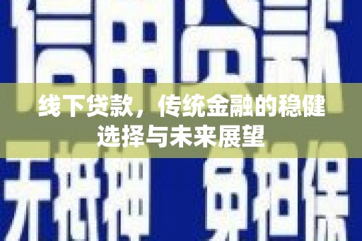 沧县线下贷款，传统金融的稳健选择与未来展望