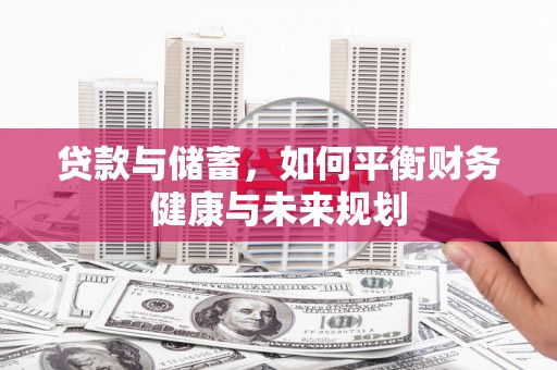 沧县贷款与储蓄，如何平衡财务健康与未来规划