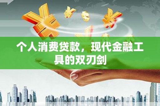 沧县个人消费贷款，现代金融工具的双刃剑