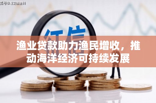 沧县渔业贷款助力渔民增收，推动海洋经济可持续发展