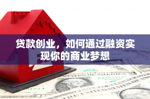 沧县贷款创业，如何通过融资实现你的商业梦想