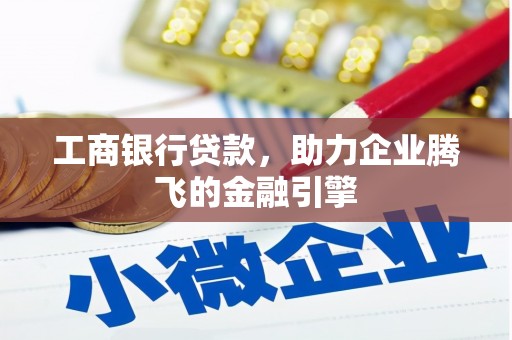 沧县工商银行贷款，助力企业腾飞的金融引擎