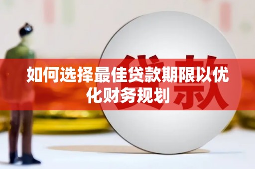 沧县如何选择最佳贷款期限以优化财务规划
