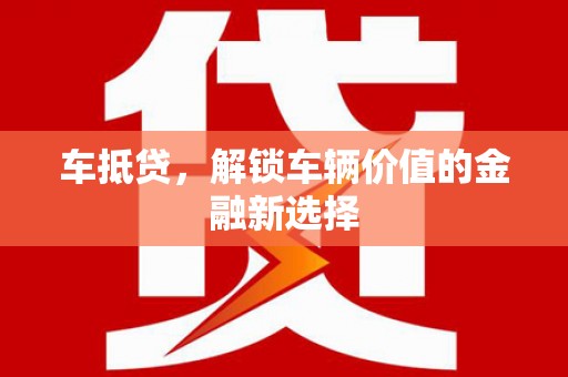 沧县车抵贷，解锁车辆价值的金融新选择