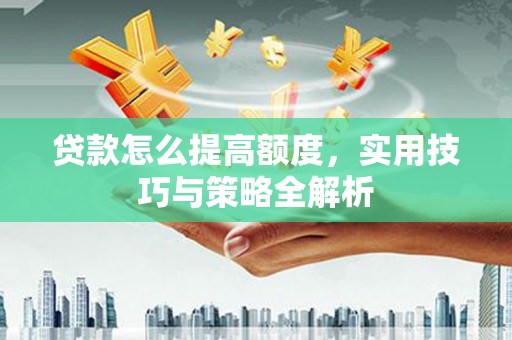 沧县贷款怎么提高额度，实用技巧与策略全解析
