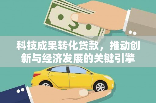 沧县科技成果转化贷款，推动创新与经济发展的关键引擎