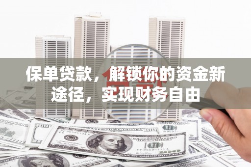 沧县保单贷款，解锁你的资金新途径，实现财务自由