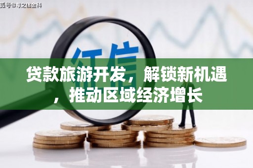 沧县贷款旅游开发，解锁新机遇，推动区域经济增长