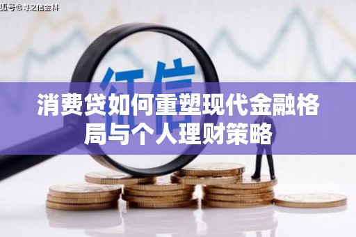 沧县消费贷如何重塑现代金融格局与个人理财策略
