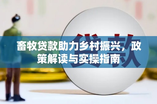 沧县畜牧贷款助力乡村振兴，政策解读与实操指南