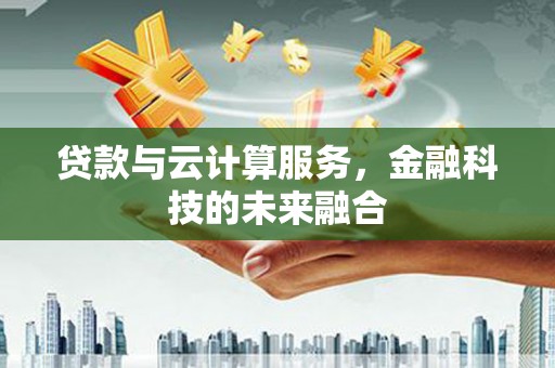 沧县贷款与云计算服务，金融科技的未来融合