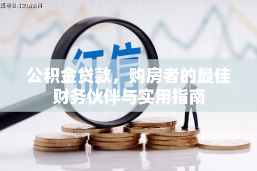 沧县公积金贷款，购房者的最佳财务伙伴与实用指南