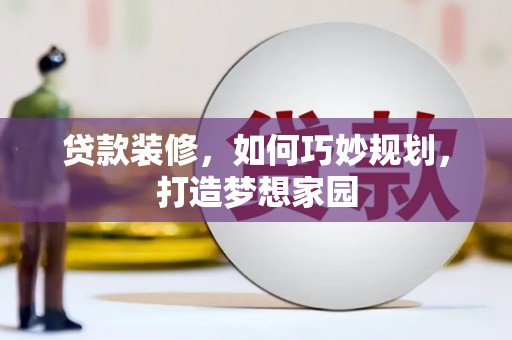 沧县贷款装修，如何巧妙规划，打造梦想家园