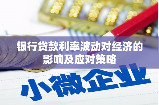 沧县银行贷款利率波动对经济的影响及应对策略