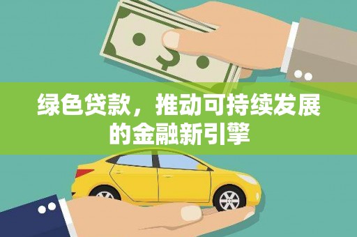 沧县绿色贷款，推动可持续发展的金融新引擎