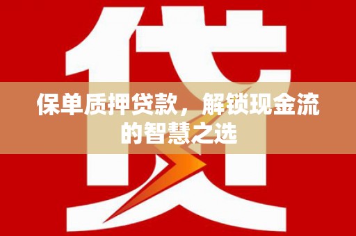 沧县保单质押贷款，解锁现金流的智慧之选