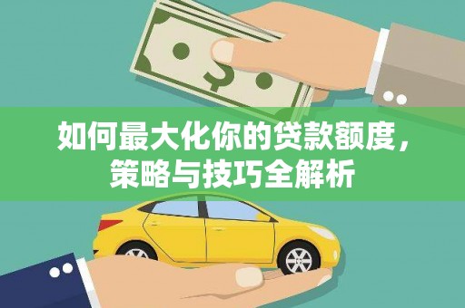 沧县如何最大化你的贷款额度，策略与技巧全解析