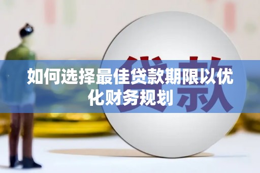 沧县如何选择最佳贷款期限以优化财务规划