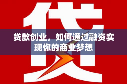 沧县贷款创业，如何通过融资实现你的商业梦想
