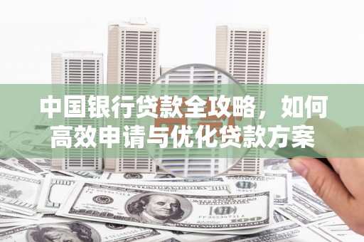 沧县中国银行贷款全攻略，如何高效申请与优化贷款方案