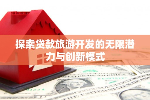 沧县探索贷款旅游开发的无限潜力与创新模式