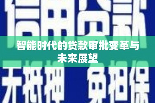 沧县智能时代的贷款审批变革与未来展望