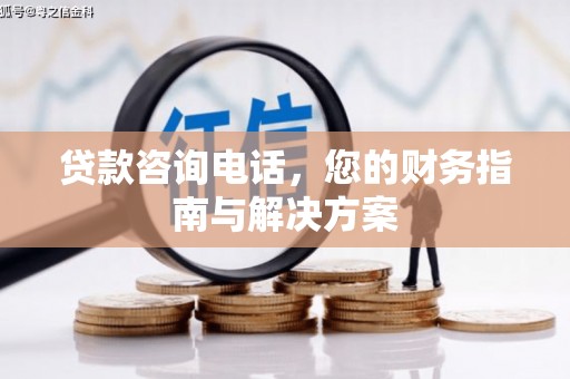 沧县贷款咨询电话，您的财务指南与解决方案