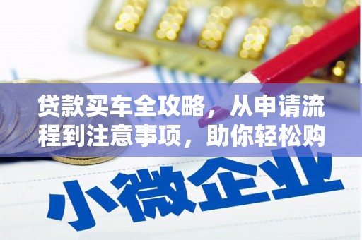 沧县贷款买车全攻略，从申请流程到注意事项，助你轻松购车