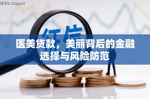 沧县医美贷款，美丽背后的金融选择与风险防范